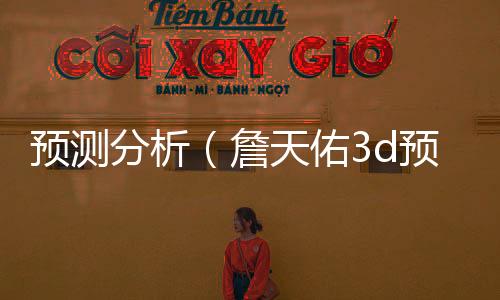预测分析（詹天佑3d预测分析）